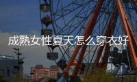 成熟女性夏天怎么穿衣好看？裙子过膝�	、裁剪合身�，大方有气质