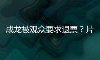 成龙被观众要求退票�？片方澄清