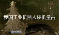 我国工业机器人装机量占全球过半，为啥这么强？
