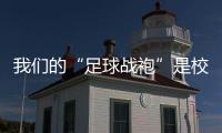 我们的“足球战袍”是校服！珠海校园足球赛热血开赛 上演逆风翻盘
！