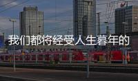 我们都将经受人生暮年的锤击丨记者手记