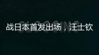 战日本首发出场，汪士钦与刘浩帆迎国足首秀