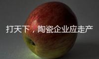 打天下
	，陶瓷企业应走产品群路线