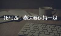 托马西：泰达要保持十足自信 不认为亚冠是“毒药”