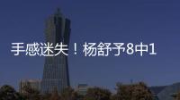 手感迷失！杨舒予8中1得到3分4篮板3助攻