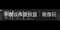 手套谈库里投篮：就像玩电子游戏机 所以孩子们喜欢看他出手