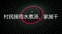 村民接雨水煮汤
、家属千里寻人
：晚点三天的列车终抵京