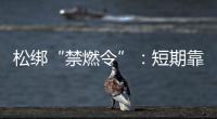 松绑“禁燃令”：短期靠风险预案

，长期须源头治本