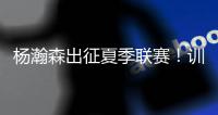 杨瀚森出征夏季联赛�！训练视频曝光
：扮演战术核心+轻松空接