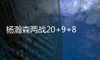 杨瀚森两战20+9+8：隔扣成最大亮点 连续两场下半场仅2分暴露短板