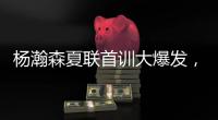 杨瀚森夏联首训大爆发
，97%传球到位率！队友惊呼没见过这么传球的