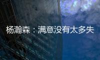 杨瀚森
：满意没有太多失误；在场选择可能有点问题还需要学习