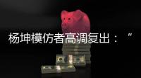 杨坤模仿者高调复出：“山寨明星”疯狂掘金�，越来越无底线了！