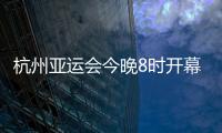 杭州亚运会今晚8时开幕	，广东运动员将担任旗手