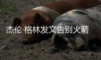 杰伦·格林发文告别火箭：从第一天起的支持与爱意，是我永远不会忘记的