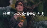 杜锋�

：本次全运会最大挑战是将球员集中，大家需要时间去磨合和适应