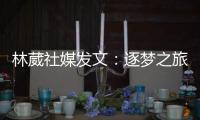 林葳社媒发文
：逐梦之旅第一步 会义无反顾走下去