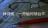 林诗栋�：一开始对球台不太适应
，自己决胜局的战术比较坚定