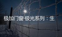 极加门窗·极光系列：生活美学的极致演绎