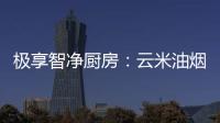 极享智净厨房：云米油烟机和云米燃气灶强强联手超乎期待