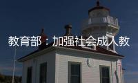 教育部：加强社会成人教育培训管理 规范机构名称使用