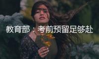教育部
：考前预留足够赴考时间