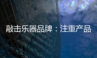 敲击乐器品牌：注重产品体验 发展顺风顺水