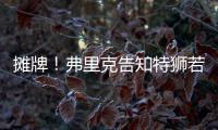 摊牌	！弗里克告知特狮若不走将是三门 9年前逼走布拉沃如今轮到他