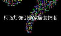 柯弘灯饰引领家居装饰潮流，成就中国LED灯具品牌的新标杆!