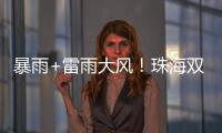 暴雨+雷雨大风�！珠海双预警生效！