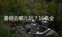 暑假去哪儿玩？16条全国暑期避暑旅游路线来了