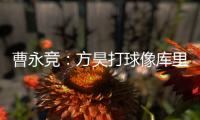 曹永竞
：方昊打球像库里
，我篮球打得太差了