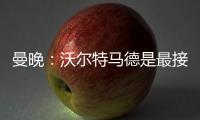 曼晚：沃尔特马德是最接近约克雷斯的球员之一，但曼联已基本错过
