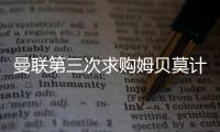 曼联第三次求购姆贝莫计划曝光
，欲靠一招说服！有信心下周五成交
