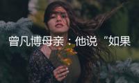 曾凡博母亲：他说“如果是总决赛	，我还要打”	，想帮球队夺冠