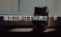 曝国足新任主帅确定�！卡纳瓦罗下周五接过教鞭