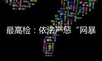 最高检
：依法严惩“网暴伤企”