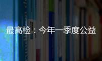 最高检：今年一季度公益诉讼检察办案数量大幅上升