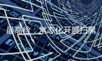 最高检	：常态化开展扫黑除恶斗争 决不让黑恶势力死灰复燃