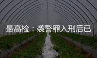 最高检�：袭警罪入刑后已有4178人被提起公诉