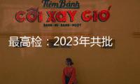最高检
：2023年共批准逮捕侵害未成年人犯罪53286人