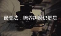 最高法：赡养纠纷仍然是涉及老年人权益保护案件的主流
