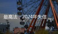 最高法
�：2024年失信名单人数实现十年来首次下降