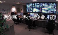 有创新，热水器企业才能逆流而上