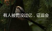有人被罚没过亿，证监会重拳出击从业人员炒股