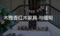 木雅香红木家具 与缅甸花梨木的美妙结合