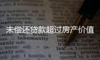 未偿还贷款超过房产价值
，楼市响起Margin Call？