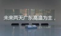 未来两天广东高温为主，雷雨随机，珠海天气→