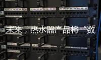 未来，热水器产品将“数据驱动+知识驱动”紧密结合