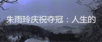朱雨玲庆祝夺冠	：人生的意义就是独自穿过悲喜后
，仍依旧勇敢向前
